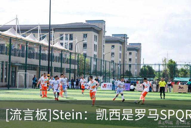 [流言板]Stein：凯西是罗马SPQR教练候选人&东契奇是该队收购者之一